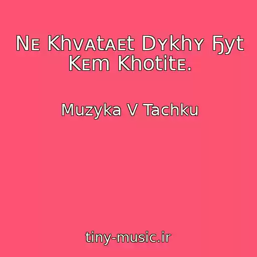 کاور آهنگ Nᴇ Khvᴀtᴀᴇt Dʏkhʏ Ҕyt Kᴇm Khotitᴇ. از Muzyka V Tachku