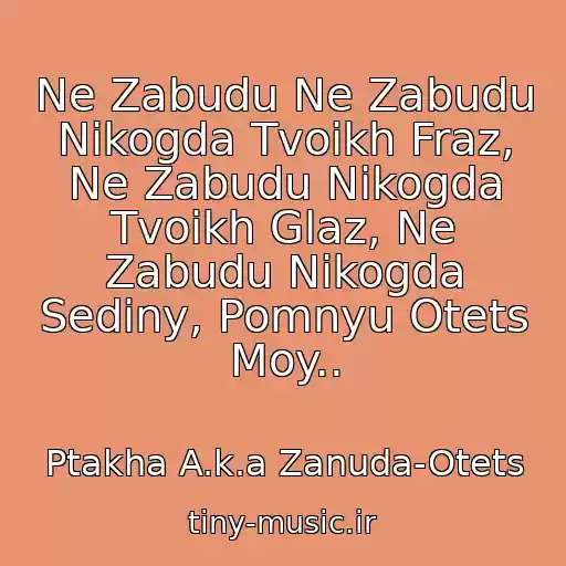 کاور آهنگ Ne Zabudu Ne Zabudu Nikogda Tvoikh Fraz, Ne Zabudu Nikogda Tvoikh Glaz, Ne Zabudu Nikogda Sediny, Pomnyu Otets Moy.. از Ptakha A.k.a Zanuda-Otets