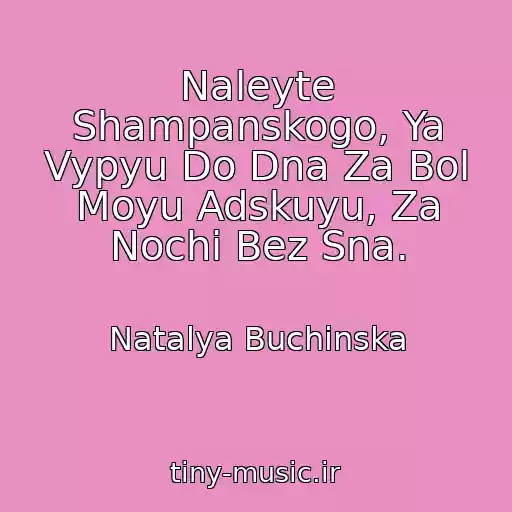 کاور آهنگ Naleyte Shampanskogo, Ya Vypyu Do Dna Za Bol Moyu Adskuyu, Za Nochi Bez Sna. از Natalya Buchinska