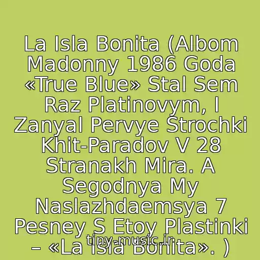 کاور آهنگ La Isla Bonita (Albom Madonny 1986 Goda «True Blue» Stal Sem Raz Platinovym, I Zanyal Pervye Strochki Khit-Paradov V 28 Stranakh Mira. A Segodnya My Naslazhdaemsya 7 Pesney S Etoy Plastinki – «La Isla Bonita». ) از Madonna