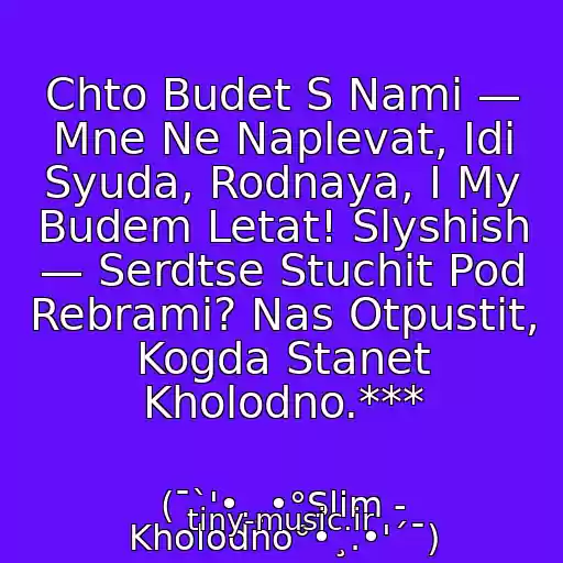 کاور آهنگ Chto Budet S Nami — Mne Ne Naplevat, Idi Syuda, Rodnaya, I My Budem Letat! Slyshish — Serdtse Stuchit Pod Rebrami? Nas Otpustit, Kogda Stanet Kholodno.*** از (¯`'•.¸•°Slim - Kholodno°•¸.•'´¯)