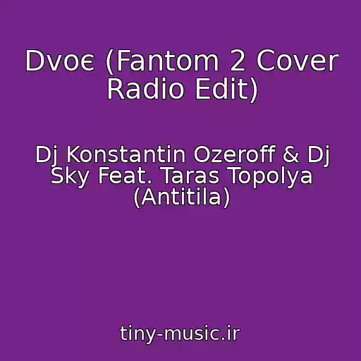 کاور آهنگ Dvoє (Fantom 2 Cover Radio Edit) از Dj Konstantin Ozeroff & Dj Sky Feat. Taras Topolya (Antitіla)