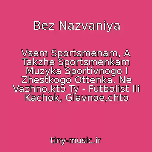کاور آهنگ Bez Nazvaniya از Vsem Sportsmenam, A Takzhe Sportsmenkam Muzyka Sportivnogo I Zhestkogo Ottenka. Ne Vazhno,kto Ty - Futbolist Ili Kachok, Glavnoe,chto
