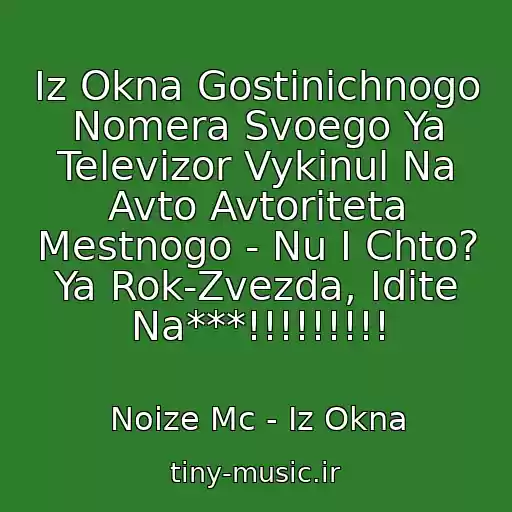 کاور آهنگ Iz Okna Gostinichnogo Nomera Svoego Ya Televizor Vykinul Na Avto Avtoriteta Mestnogo - Nu I Chto? Ya Rok-Zvezda, Idite Na***!!!!!!!!! از Noize Mc - Iz Okna