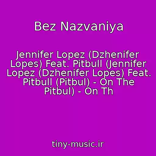 کاور آهنگ Bez Nazvaniya از Jennifer Lopez (Dzhenifer Lopes) Feat. Pitbull (Jennifer Lopez (Dzhenifer Lopes) Feat. Pitbull (Pitbul) - On The Pitbul) - On Th