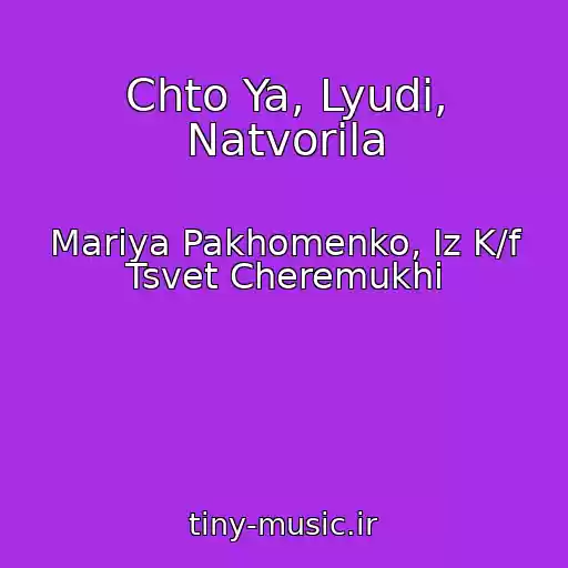 کاور آهنگ Chto Ya, Lyudi, Natvorila از Mariya Pakhomenko, Iz K/f Tsvet Cheremukhi