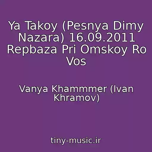 کاور آهنگ Ya Takoy (Pesnya Dimy Nazara) 16.09.2011 Repbaza Pri Omskoy Ro Vos از Vanya Khammmer (Ivan Khramov)