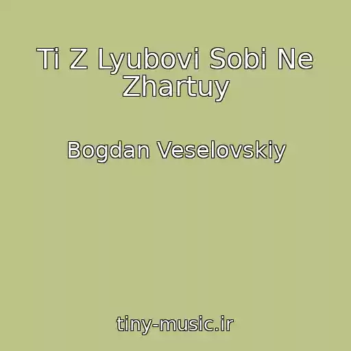 کاور آهنگ Ti Z Lyubovі Sobі Ne Zhartuy از Bogdan Veselovskiy