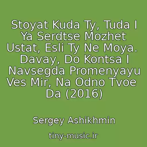 کاور آهنگ Stoyat Kuda Ty, Tuda I Ya Serdtse Mozhet Ustat, Esli Ty Ne Moya.  Davay, Do Kontsa I Navsegda Promenyayu Ves Mir, Na Odno Tvoe  Da (2016) از Sergey Ashikhmin