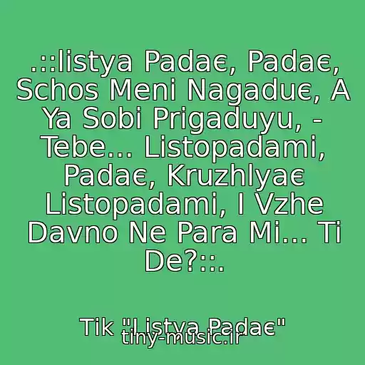 کاور آهنگ .::listya Padaє, Padaє, Schos Menі Nagaduє, A Ya Sobі Prigaduyu, - Tebe... Listopadami, Padaє, Kruzhlyaє Listopadami, І Vzhe Davno Ne Para Mi... Ti De?::. از Tіk "Listya Padaє"