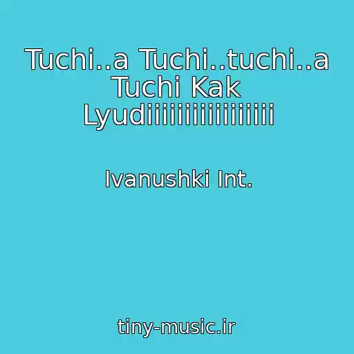 کاور آهنگ Tuchi..a Tuchi..tuchi..a Tuchi Kak Lyudiiiiiiiiiiiiiiiii از Ivanushki Int.