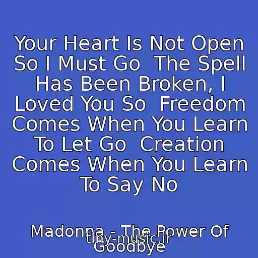 کاور آهنگ Your Heart Is Not Open So I Must Go  The Spell Has Been Broken, I Loved You So  Freedom Comes When You Learn To Let Go  Creation Comes When You Learn To Say No از Madonna - The Power Of Goodbye
