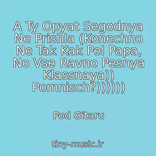 کاور آهنگ A Ty Opyat Segodnya Ne Prishla (Konechno Ne Tak Kak Pel Papa, No Vse Ravno Pesnya Klassnaya)) Pomnisch?)))))) از Pod Gitaru