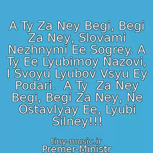 کاور آهنگ A Ty Za Ney Begi, Begi Za Ney, Slovami Nezhnymi Ee Sogrey. A Ty Ee Lyubimoy Nazovi, I Svoyu Lyubov Vsyu Ey Podari.  A Ty  Za Ney Begi, Begi Za Ney, Ne Ostavlyay Ee, Lyubi Silney!!! از Premer-Ministr