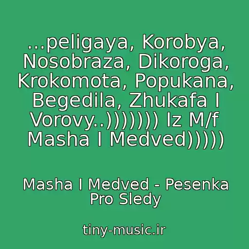کاور آهنگ ...peligaya, Korobya, Nosobraza, Dikoroga, Krokomota, Popukana, Begedila, Zhukafa I Vorovy..))))))) Iz M/f Masha I Medved))))) از Masha I Medved - Pesenka Pro Sledy