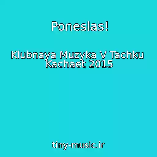 کاور آهنگ Poneslas! از Klubnaya Muzyka V Tachku  Kachaet 2015