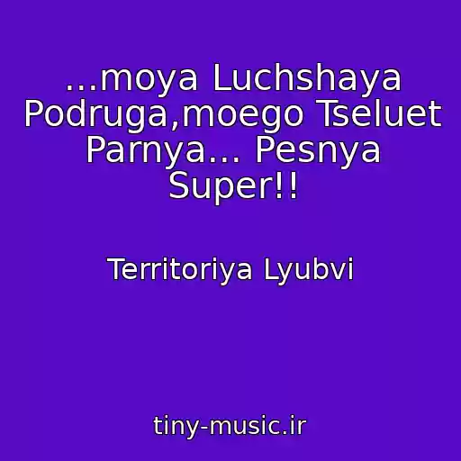 کاور آهنگ ...moya Luchshaya Podruga,moego Tseluet Parnya... Pesnya Super!! از Territoriya Lyubvi