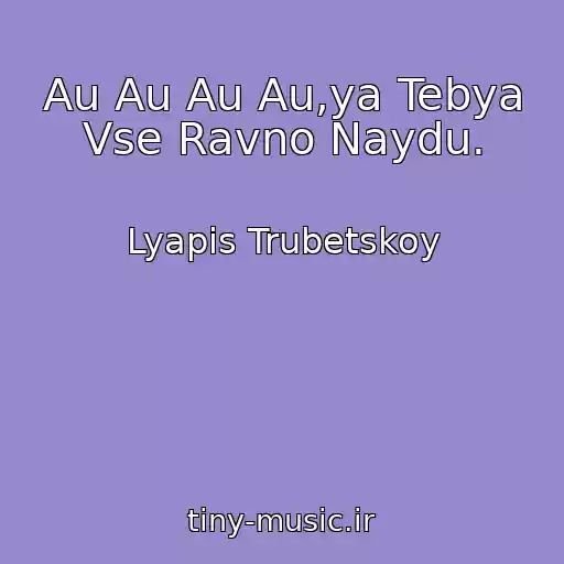 کاور آهنگ Au Au Au Au,ya Tebya Vse Ravno Naydu. از Lyapis Trubetskoy