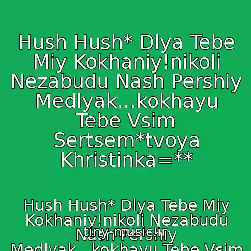 کاور آهنگ Hush Hush* Dlya Tebe Mіy Kokhaniy!nіkoli Nezabudu Nash Pershiy Medlyak...kokhayu Tebe Vsіm Sertsem*tvoya Khristinka=** از Hush Hush* Dlya Tebe Mіy Kokhaniy!nіkoli Nezabudu Nash Pershiy Medlyak...kokhayu Tebe Vsіm Sertsem*tvoya Khristinka=**