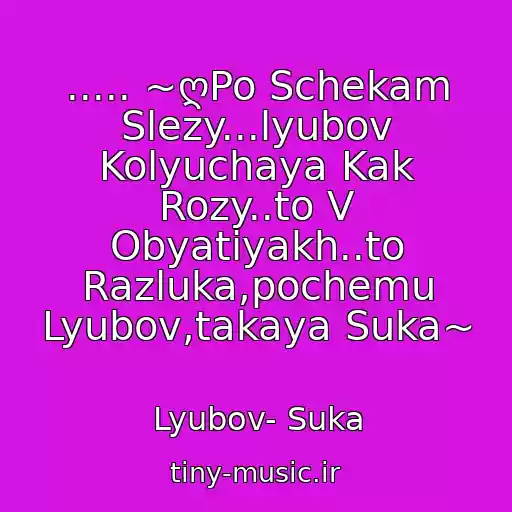 کاور آهنگ ..... ~ღPo Schekam Slezy...lyubov Kolyuchaya Kak Rozy..to V Obyatiyakh..to Razluka,pochemu Lyubov,takaya Suka~ از Lyubov- Suka