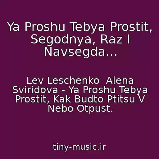 کاور آهنگ Ya Proshu Tebya Prostit, Segodnya, Raz I Navsegda... از Lev Leschenko  Alena Sviridova - Ya Proshu Tebya Prostit, Kak Budto Ptitsu V Nebo Otpust.