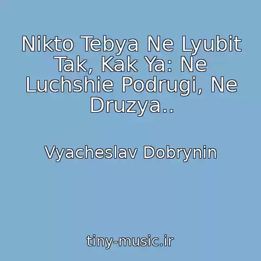 کاور آهنگ Nikto Tebya Ne Lyubit Tak, Kak Ya: Ne Luchshie Podrugi, Ne Druzya.. از Vyacheslav Dobrynin