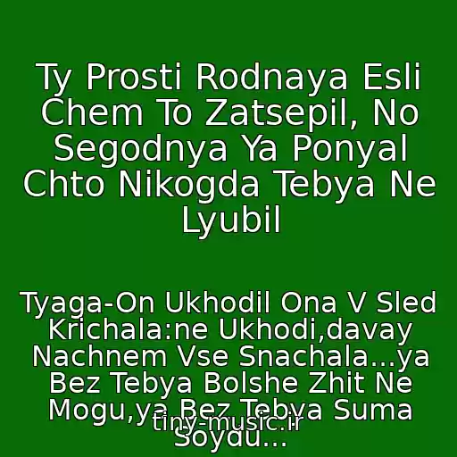 کاور آهنگ Ty Prosti Rodnaya Esli Chem To Zatsepil, No Segodnya Ya Ponyal Chto Nikogda Tebya Ne Lyubil از Tyaga-On Ukhodil Ona V Sled Krichala:ne Ukhodi,davay Nachnem Vse Snachala...ya Bez Tebya Bolshe Zhit Ne Mogu,ya Bez Tebya Suma Soydu...