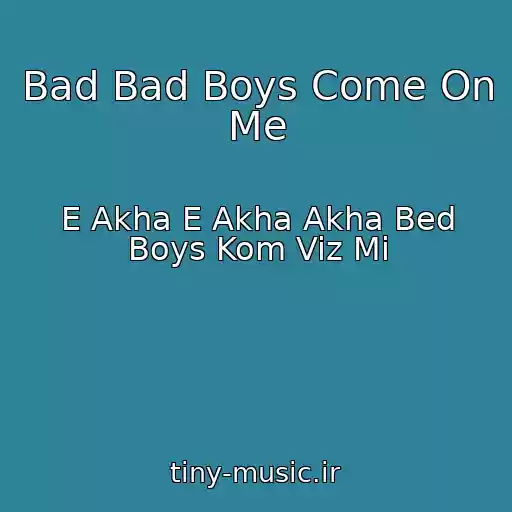کاور آهنگ Bad Bad Boys Come On Me از E Akha E Akha Akha Bed Boys Kom Viz Mi