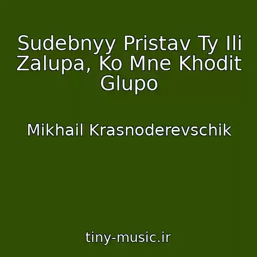 کاور آهنگ Sudebnyy Pristav Ty Ili Zalupa, Ko Mne Khodit Glupo از Mikhail Krasnoderevschik