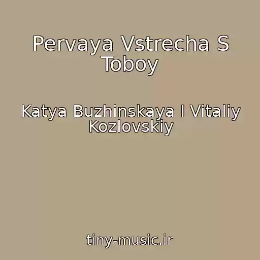 کاور آهنگ Pervaya Vstrecha S Toboy از Katya Buzhinskaya I Vitaliy Kozlovskiy