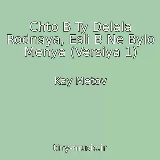 کاور آهنگ Chto B Ty Delala Rodnaya, Esli B Ne Bylo Menya (Versiya 1) از Kay Metov