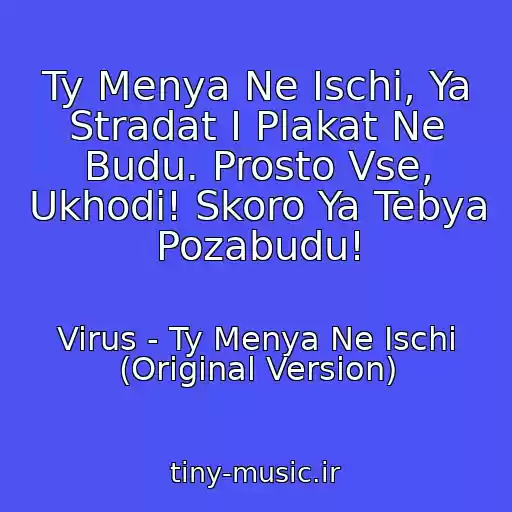 کاور آهنگ Ty Menya Ne Ischi, Ya Stradat I Plakat Ne Budu. Prosto Vse, Ukhodi! Skoro Ya Tebya Pozabudu! از Virus - Ty Menya Ne Ischi (Original Version)