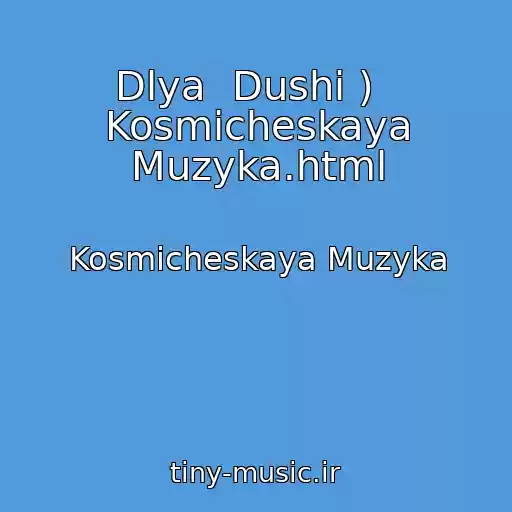 کاور آهنگ Dlya  Dushi )   Kosmicheskaya Muzyka.html از Kosmicheskaya Muzyka