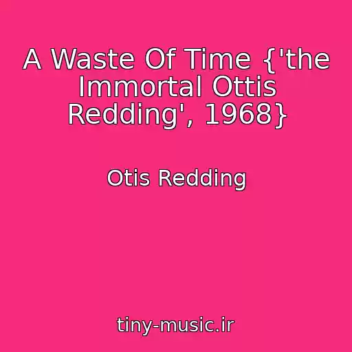 کاور آهنگ A Waste Of Time {'the Immortal Ottis Redding', 1968} از Otis Redding