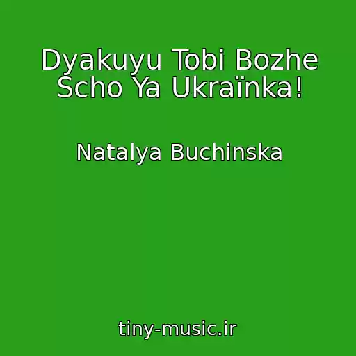 کاور آهنگ Dyakuyu Tobі Bozhe Scho Ya Ukraїnka! از Natalya Buchinska
