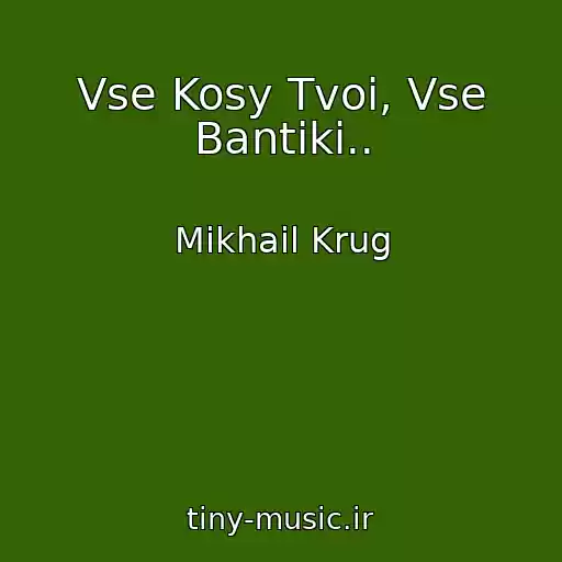 کاور آهنگ Vse Kosy Tvoi, Vse Bantiki.. از Mikhail Krug