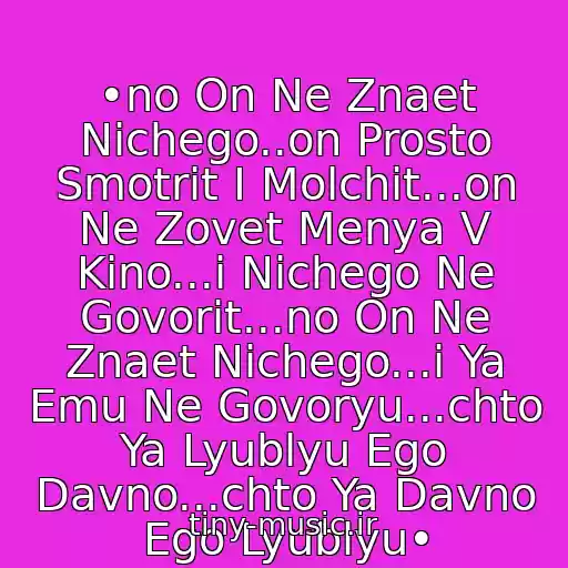 کاور آهنگ •no On Ne Znaet Nichego..on Prosto Smotrit I Molchit...on Ne Zovet Menya V Kino...i Nichego Ne Govorit...no On Ne Znaet Nichego...i Ya Emu Ne Govoryu...chto Ya Lyublyu Ego Davno...chto Ya Davno Ego Lyublyu• از Kraski - •a On Ne Znaet Nichego•