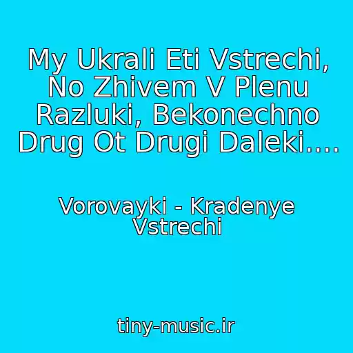کاور آهنگ My Ukrali Eti Vstrechi, No Zhivem V Plenu Razluki, Bekonechno Drug Ot Drugi Daleki.... از Vorovayki - Kradenye Vstrechi