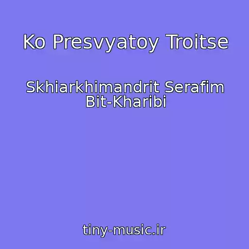 کاور آهنگ Ko Presvyatoy Troitse از Skhiarkhimandrit Serafim Bit-Kharibi