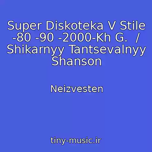 کاور آهنگ Super Diskoteka V Stile  -80 -90 -2000-Kh G.  / Shikarnyy Tantsevalnyy Shanson از Neizvesten
