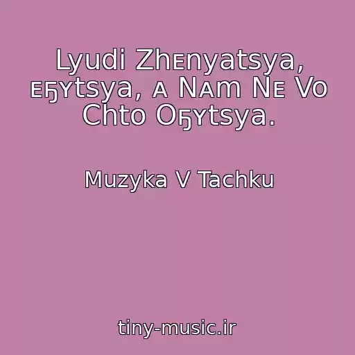 کاور آهنگ Lyudi Zhᴇnyatsya, ᴇҕʏtsya, ᴀ Nᴀm Nᴇ Vo Chto Oҕʏtsya. از Muzyka V Tachku