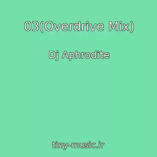 کاور آهنگ 03(Overdrive Mix) از Dj Aphrodite