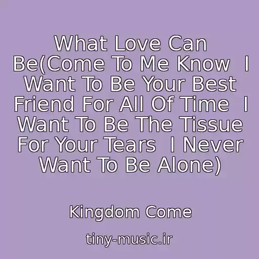 کاور آهنگ What Love Can Be(Come To Me Know  I Want To Be Your Best Friend For All Of Time  I Want To Be The Tissue For Your Tears  I Never Want To Be Alone) از Kingdom Come