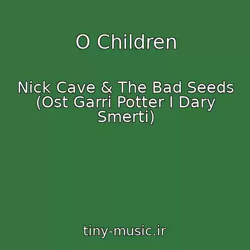 کاور آهنگ O Children از Nick Cave & The Bad Seeds (Ost Garri Potter I Dary Smerti)