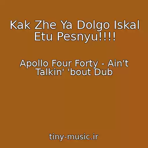 کاور آهنگ Kak Zhe Ya Dolgo Iskal Etu Pesnyu!!!! از Apollo Four Forty - Ain't Talkin' 'bout Dub