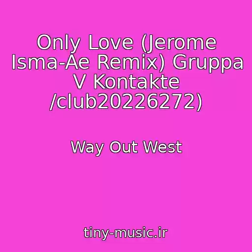 کاور آهنگ Only Love (Jerome Isma-Ae Remix) Gruppa V Kontakte /club20226272) از Way Out West