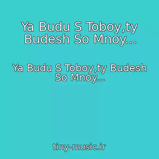 کاور آهنگ Ya Budu S Toboy,ty Budesh So Mnoy... از Ya Budu S Toboy,ty Budesh So Mnoy...