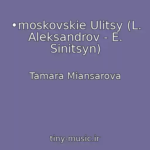 کاور آهنگ •moskovskie Ulitsy (L. Aleksandrov - E. Sinitsyn) از Tamara Miansarova