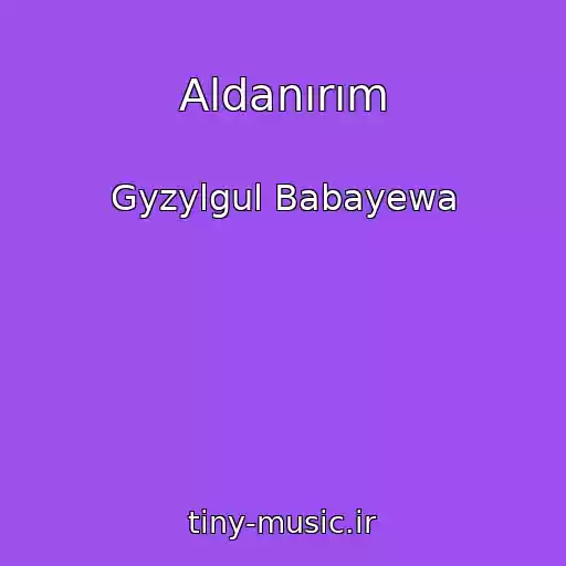 کاور آهنگ Aldanırım از Gyzylgul Babayewa