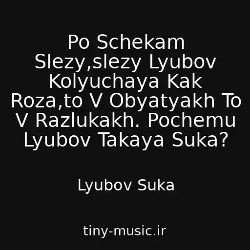 کاور آهنگ Po Schekam Slezy,slezy Lyubov Kolyuchaya Kak Roza,to V Obyatyakh To V Razlukakh. Pochemu Lyubov Takaya Suka? از Lyubov Suka